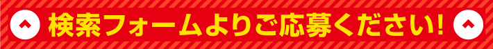 検索フォームよりご応募ください！